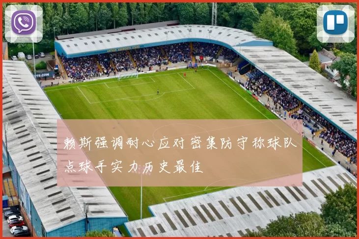 赖斯强调耐心应对密集防守称球队点球手实力历史最佳